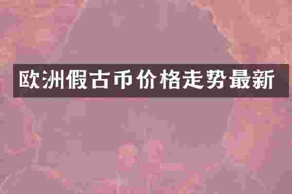 欧洲假古币价格走势最新