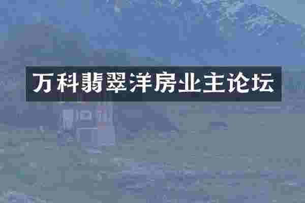 万科翡翠洋房业主论坛