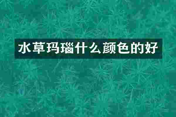 水草玛瑙什么颜色的好