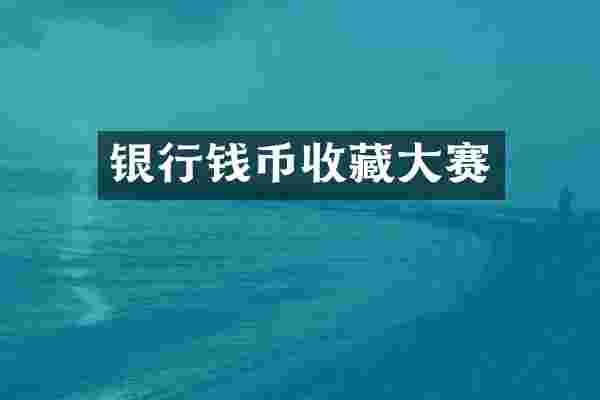 银行钱币收藏大赛