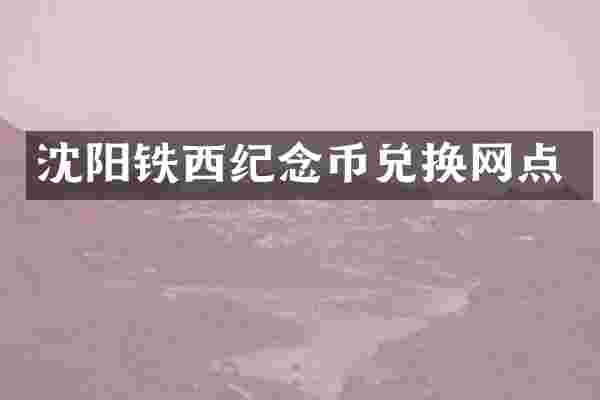 沈阳铁西纪念币兑换网点