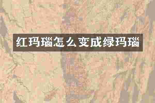 红玛瑙怎么变成绿玛瑙