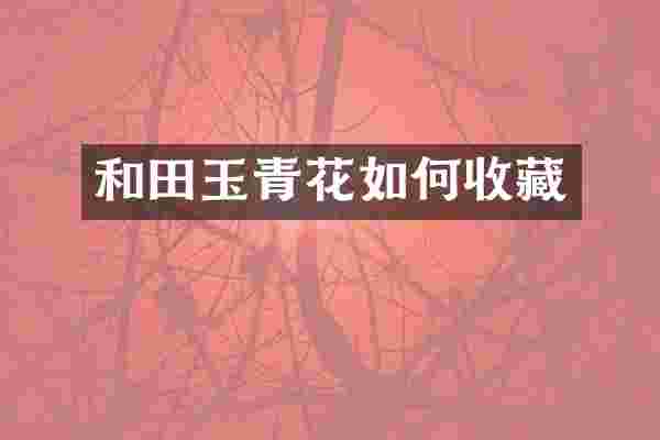 和田玉青花如何收藏