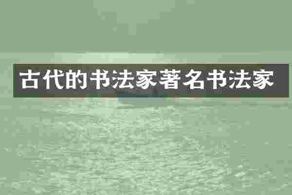 古代的书法家著名书法家