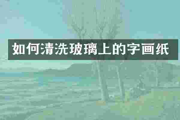 如何清洗玻璃上的字画纸