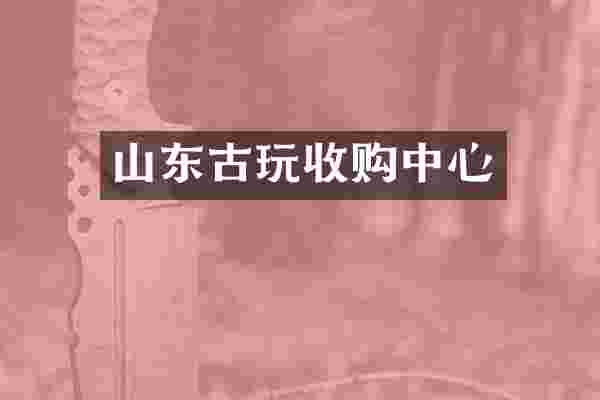 山东古玩收购中心