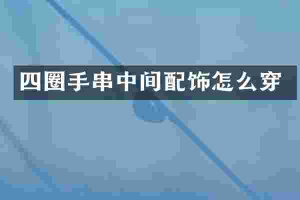 四圈手串中间配饰怎么穿