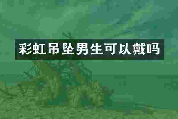 彩虹吊坠男生可以戴吗