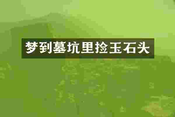 梦到墓坑里捡玉石头