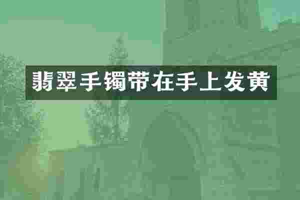 翡翠手镯带在手上发黄