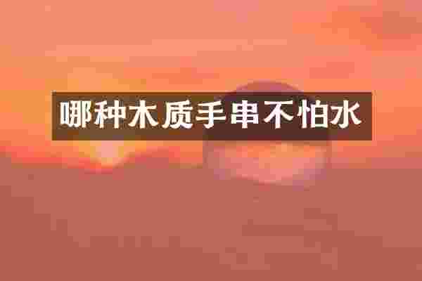 哪种木质手串不怕水