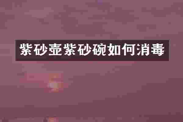 紫砂壶紫砂碗如何消毒