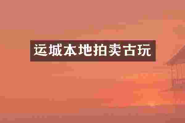 运城本地拍卖古玩