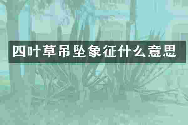 四叶草吊坠象征什么意思