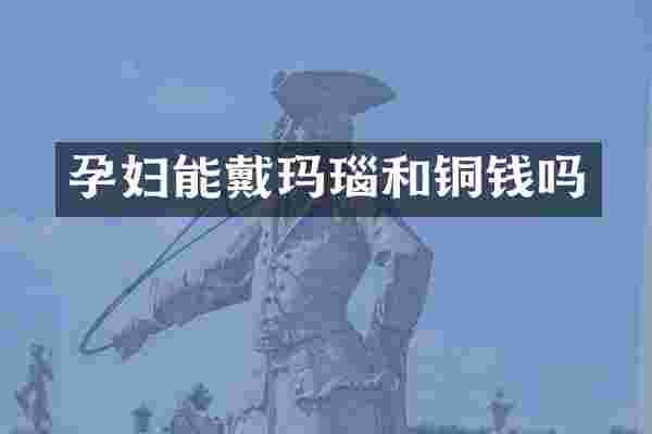 孕妇能戴玛瑙和铜钱吗