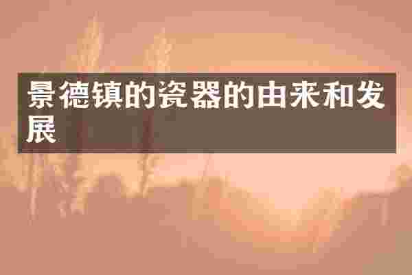 景德镇的瓷器的由来和发展