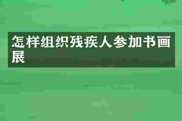 怎样组织残疾人参加书画展