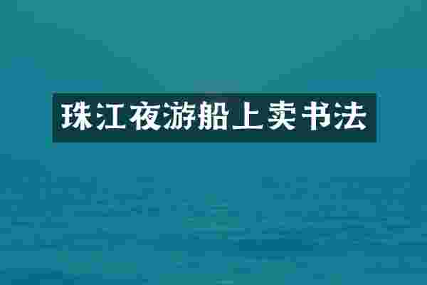 珠江夜游船上卖书法