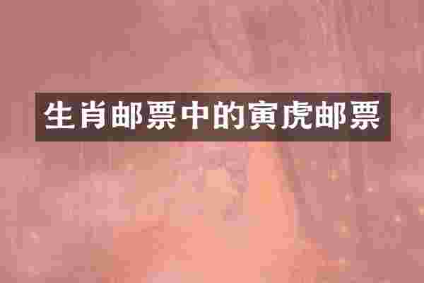 生肖邮票中的寅虎邮票