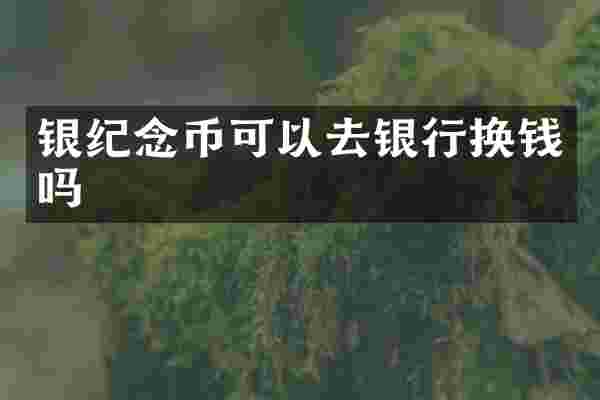 银纪念币可以去银行换钱吗