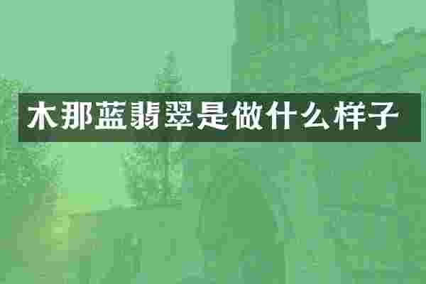 木那蓝翡翠是做什么样子