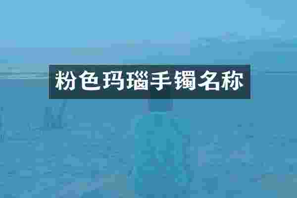 粉色玛瑙手镯名称
