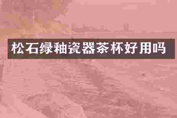 松石绿釉瓷器茶杯好用吗