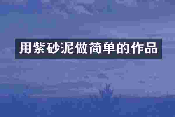 用紫砂泥做简单的作品