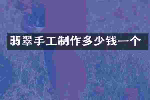 翡翠手工制作多少钱一个