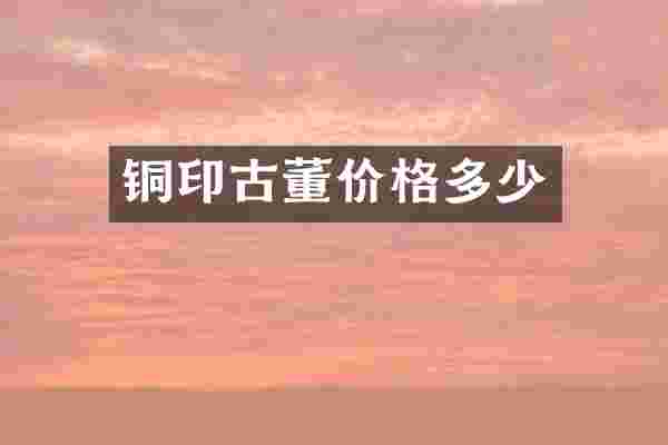 铜印古董价格多少