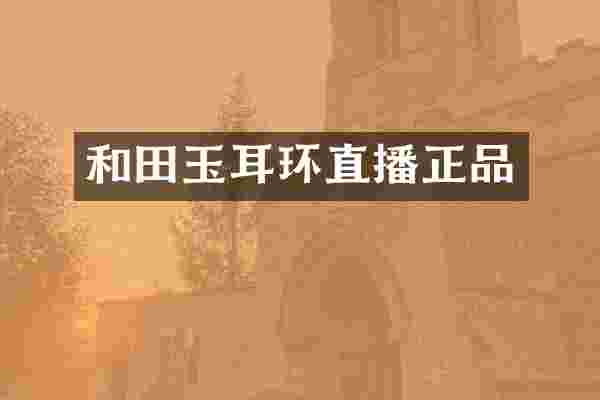 和田玉耳环直播正品