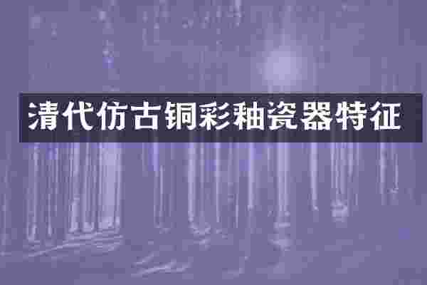清代仿古铜彩釉瓷器特征