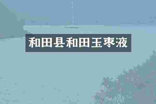 和田县和田玉枣液