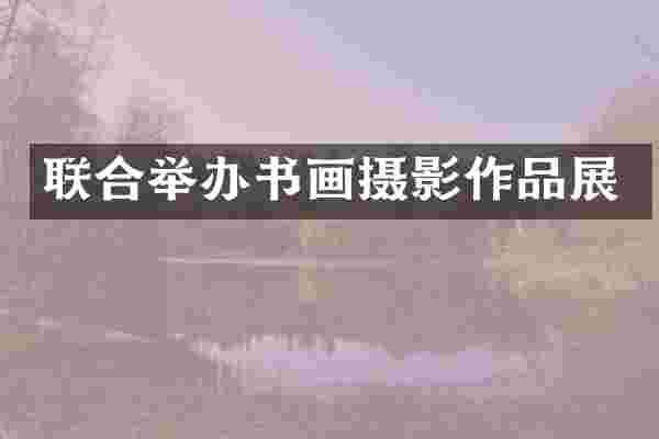联合举办书画摄影作品展