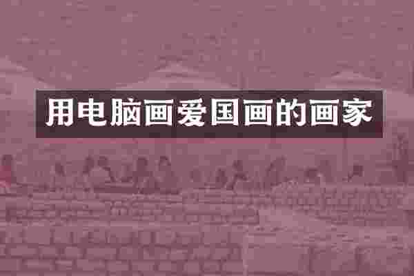 用电脑画爱国画的画家