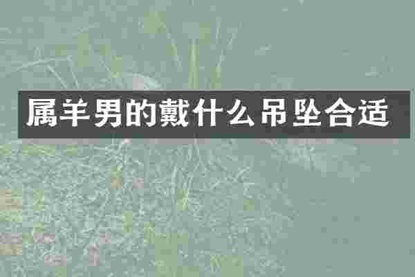 属羊男的戴什么吊坠合适