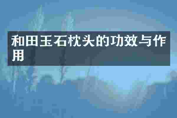 和田玉石枕头的功效与作用