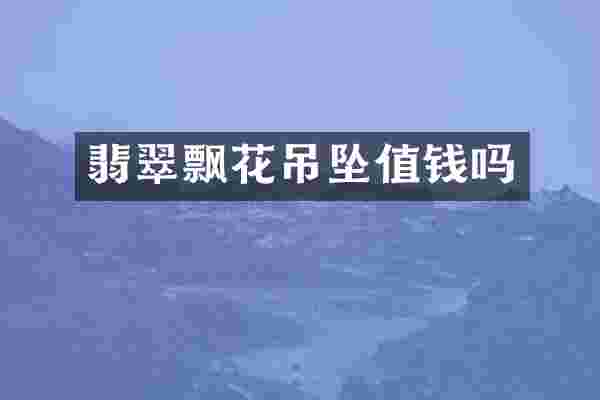 翡翠飘花吊坠值钱吗