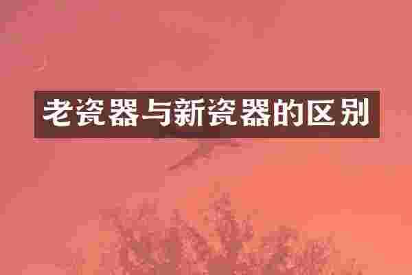 老瓷器与新瓷器的区别