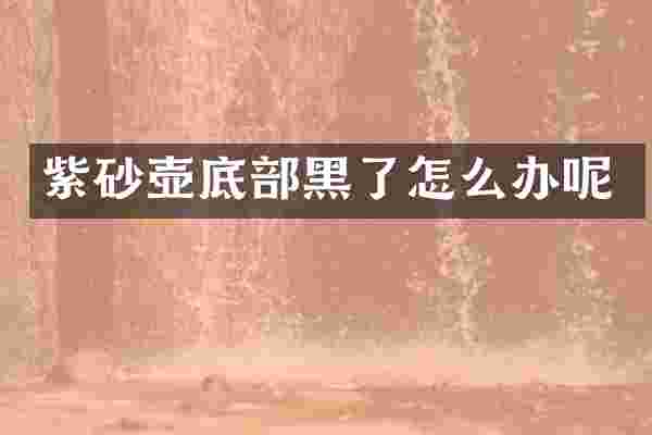 紫砂壶底部黑了怎么办呢