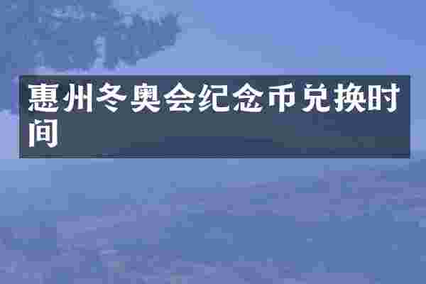 惠州冬奥会纪念币兑换时间