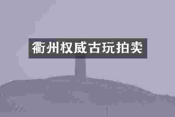 衢州权威古玩拍卖