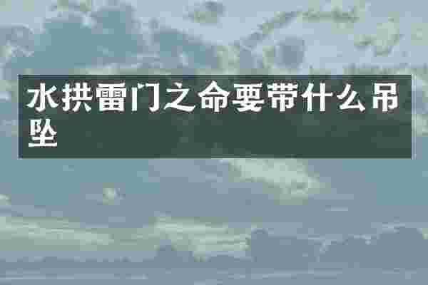 水拱雷门之命要带什么吊坠