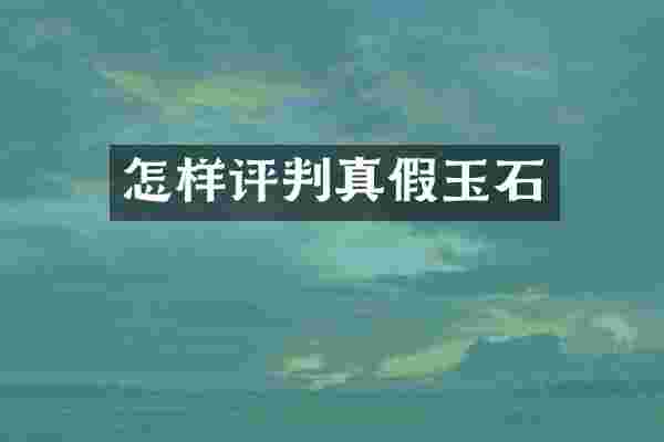 怎样评判真假玉石