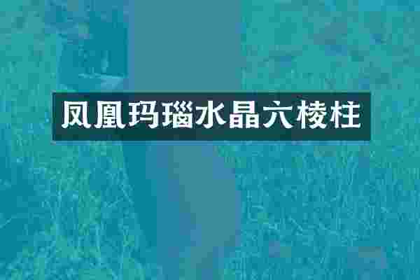 凤凰玛瑙水晶六棱柱