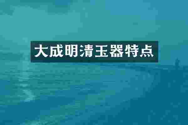 大成明清玉器特点
