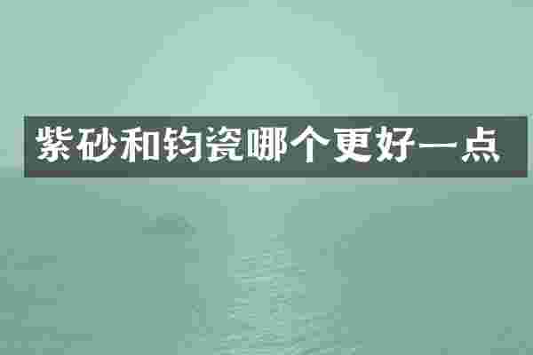 紫砂和钧瓷哪个更好一点