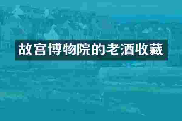 故宫博物院的老酒收藏