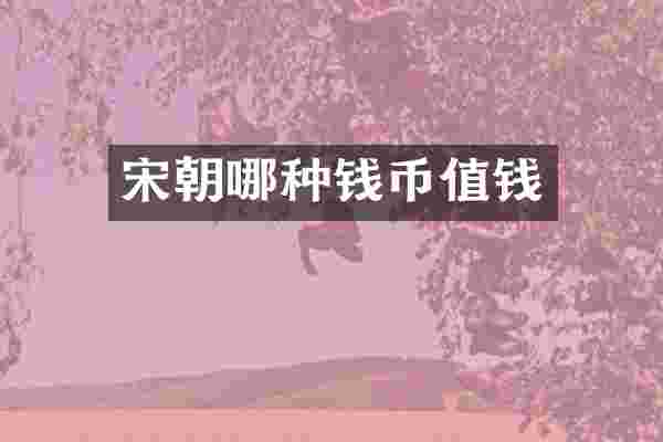 宋朝哪种钱币值钱