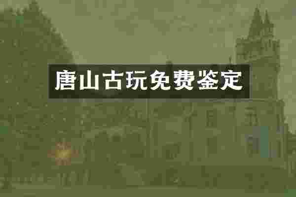 唐山古玩免费鉴定